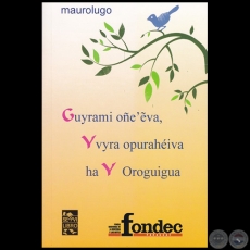 GUYRAMI OÑEEVA, YVYRA OPURAHÉIVA HA Y OROGUIGUA - Autor: MAURO LUGO - Año 2018